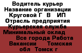 Водитель-курьер › Название организации ­ Круговой Г. В., ИП › Отрасль предприятия ­ Курьерская служба › Минимальный оклад ­ 35 000 - Все города Работа » Вакансии   . Томская обл.,Томск г.